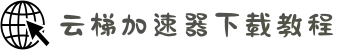 云梯加速器软件版-云梯官网加速器-无需登录的加速器-云梯云-云梯加速器下载教程